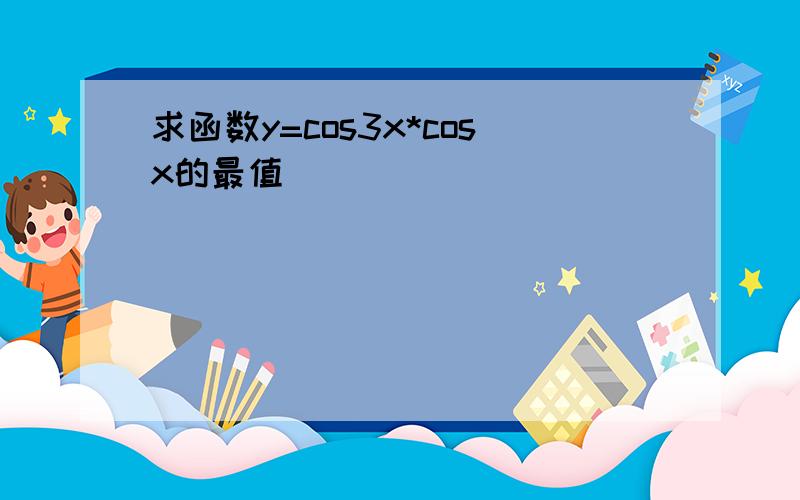 求函数y=cos3x*cosx的最值