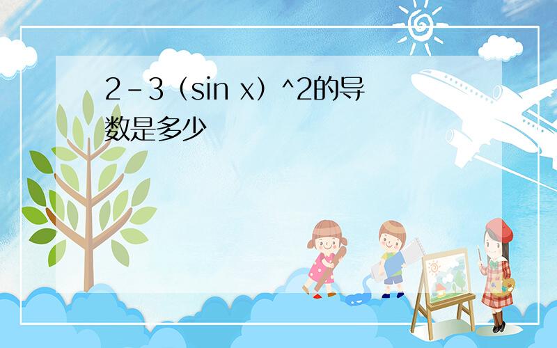 2-3（sin x）^2的导数是多少