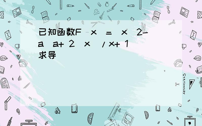 已知函数F(x)=(x^2-a(a+ 2)x)/x+ 1求导