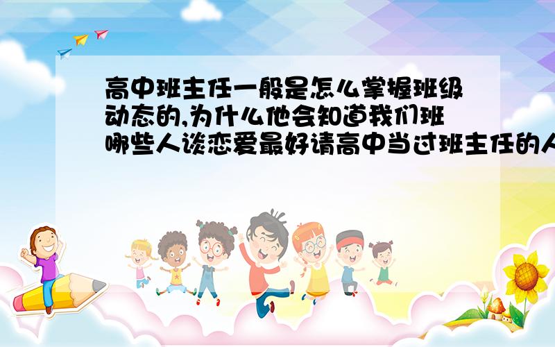 高中班主任一般是怎么掌握班级动态的,为什么他会知道我们班哪些人谈恋爱最好请高中当过班主任的人来答.zzz高中班主任一般是怎么掌握班级动态的,为什么他明明来教室的次数不多,管我们