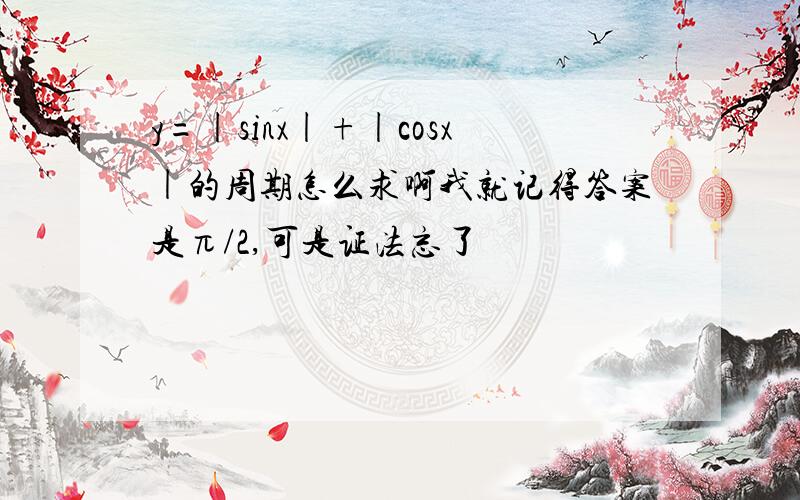 y=|sinx|+|cosx|的周期怎么求啊我就记得答案是π/2,可是证法忘了