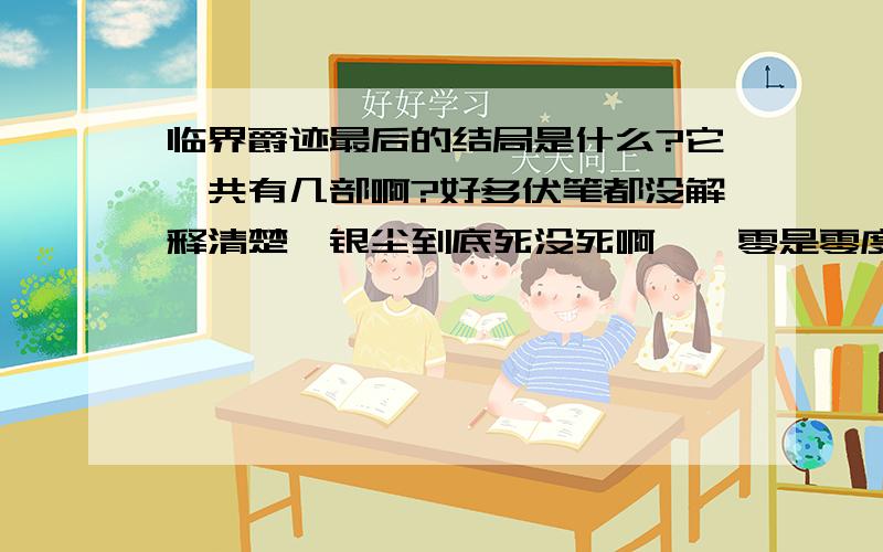 临界爵迹最后的结局是什么?它一共有几部啊?好多伏笔都没解释清楚、银尘到底死没死啊、麒零是零度王爵没错 、可后面呢,总感觉没完