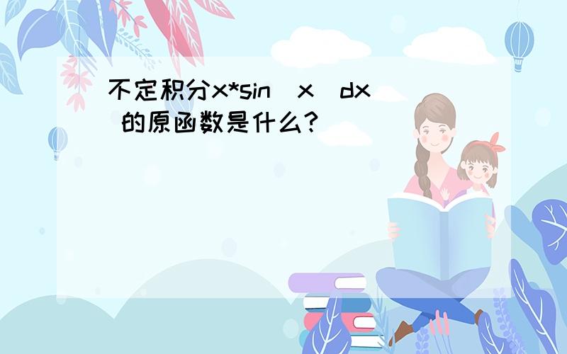 不定积分x*sin(x)dx 的原函数是什么?