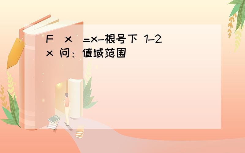 F(x)=x-根号下 1-2x 问：值域范围