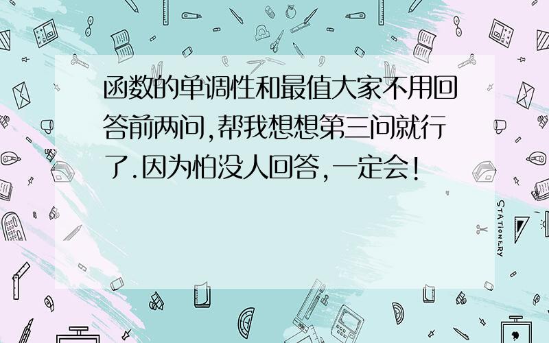 函数的单调性和最值大家不用回答前两问,帮我想想第三问就行了.因为怕没人回答,一定会!