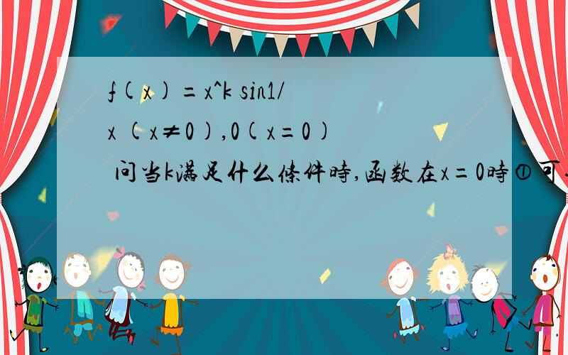 f(x)=x^k sin1/x (x≠0),0(x=0) 问当k满足什么条件时,函数在x=0时①可导,②连续,③可导连续