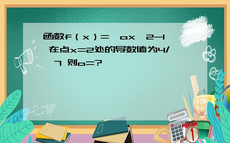 函数f（x）=√ax*2-1 在点x=2处的导数值为4/√7 则a=?