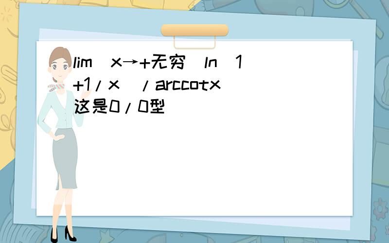 lim(x→+无穷）ln(1+1/x)/arccotx 这是0/0型