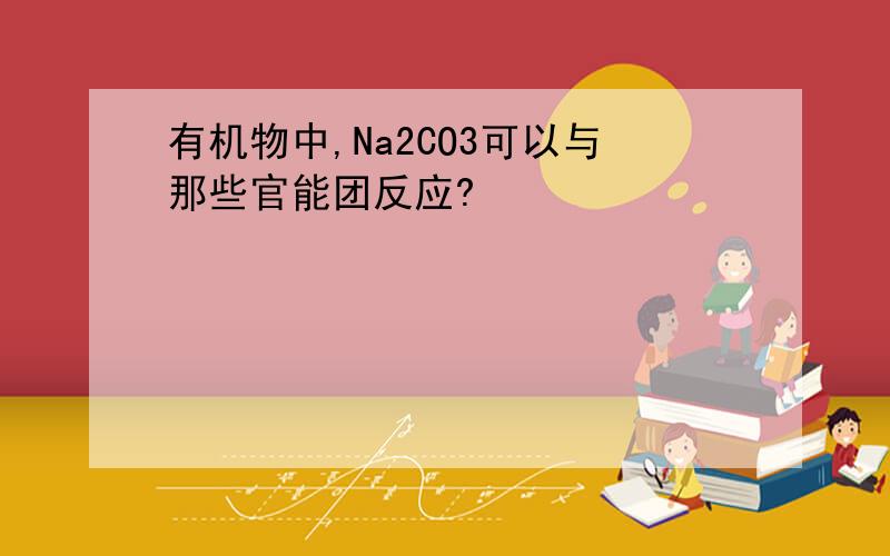 有机物中,Na2CO3可以与那些官能团反应?