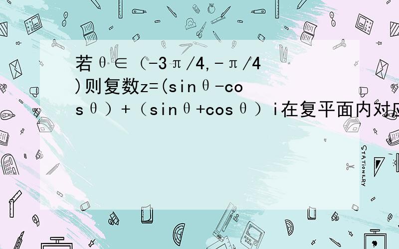 若θ∈（-3π/4,-π/4)则复数z=(sinθ-cosθ）+（sinθ+cosθ）i在复平面内对应的点在哪个象限