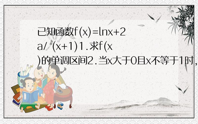 已知函数f(x)=lnx+2a/ (x+1)1.求f(x)的单调区间2.当x大于0且x不等于1时,lnx/(x-1)大于a/(x+1)恒成立,求a的取值范围