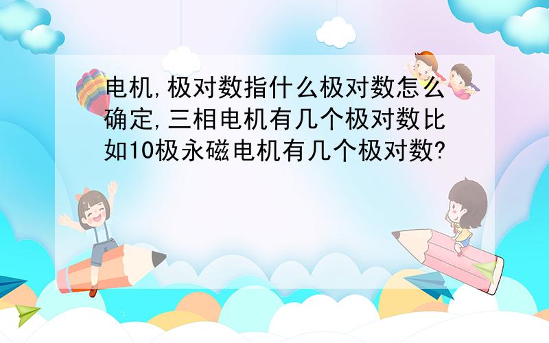 电机,极对数指什么极对数怎么确定,三相电机有几个极对数比如10极永磁电机有几个极对数?