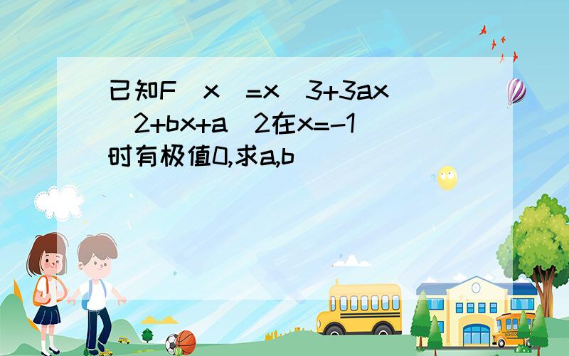 已知F(x)=x^3+3ax^2+bx+a^2在x=-1时有极值0,求a,b