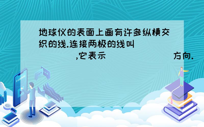 地球仪的表面上画有许多纵横交织的线.连接两极的线叫_______,它表示_______方向.