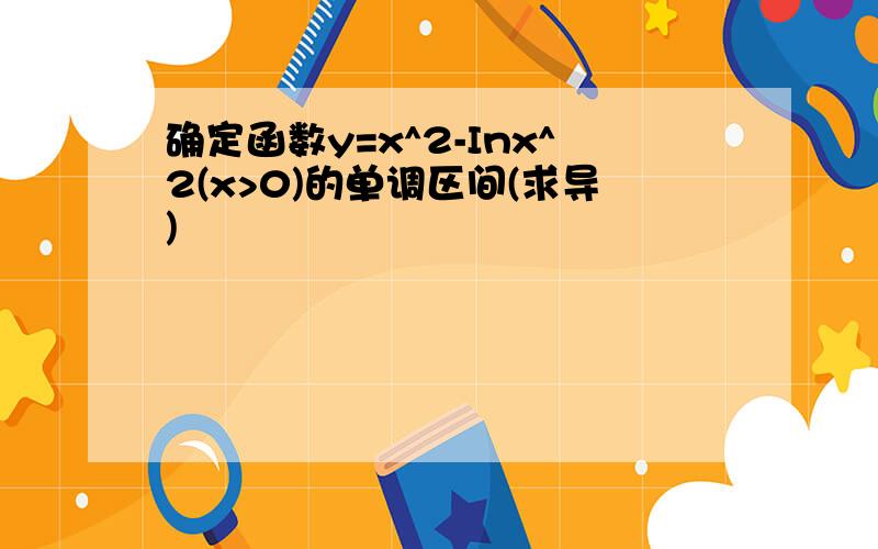 确定函数y=x^2-Inx^2(x>0)的单调区间(求导)