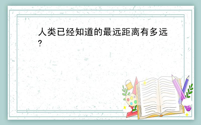 人类已经知道的最远距离有多远?