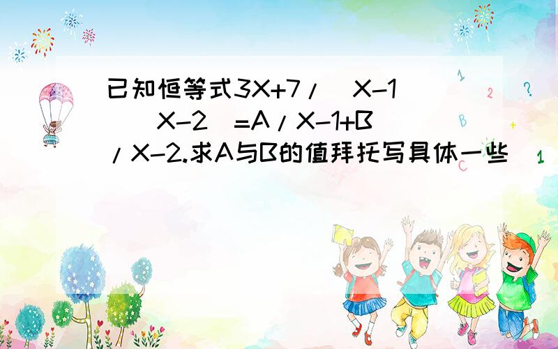 已知恒等式3X+7/(X-1)(X-2)=A/X-1+B/X-2.求A与B的值拜托写具体一些