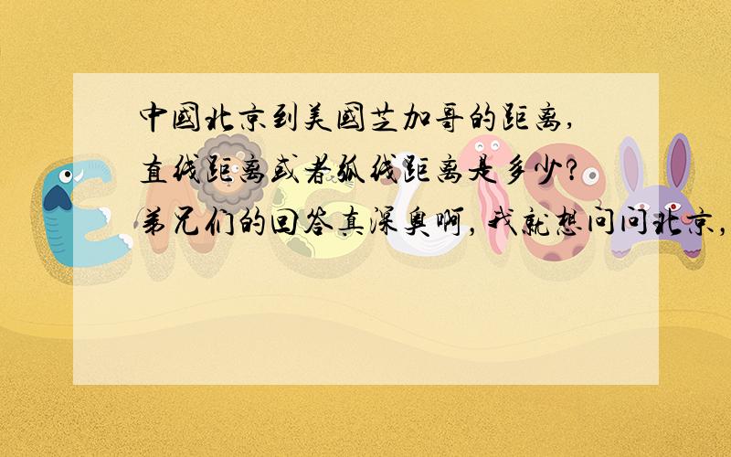 中国北京到美国芝加哥的距离,直线距离或者弧线距离是多少?弟兄们的回答真深奥啊，我就想问问北京，芝加哥相距多少米。。。