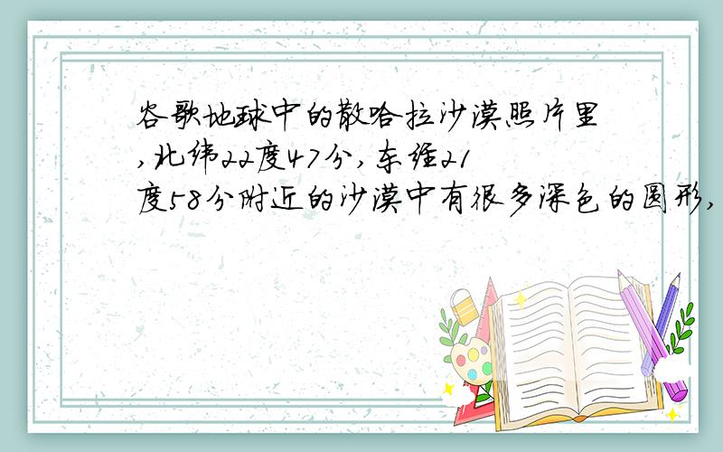 谷歌地球中的散哈拉沙漠照片里,北纬22度47分,东经21度58分附近的沙漠中有很多深色的圆形,那个是干嘛用的可以用谷歌地球看,很规整的排列着的