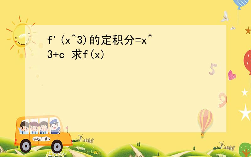 f'(x^3)的定积分=x^3+c 求f(x)