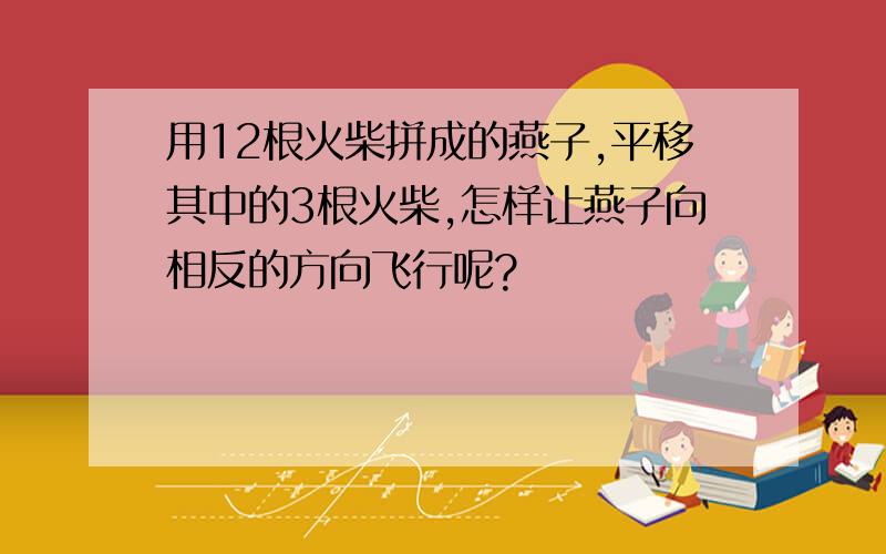 用12根火柴拼成的燕子,平移其中的3根火柴,怎样让燕子向相反的方向飞行呢?