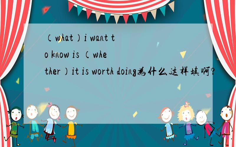 （what）i want to know is （whether）it is worth doing为什么这样填啊?