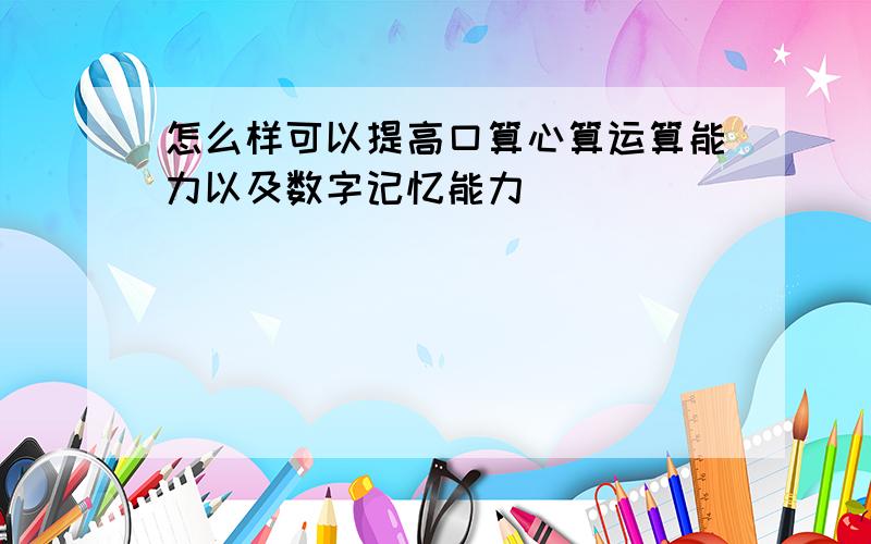 怎么样可以提高口算心算运算能力以及数字记忆能力