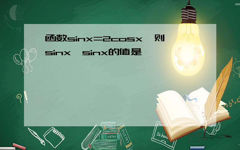 函数sinx=2cosx,则sinx*sinx的值是