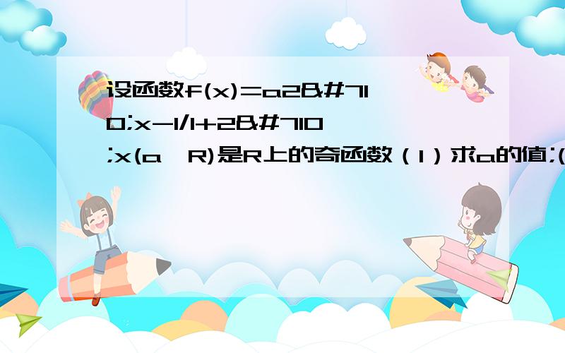 设函数f(x)=a2ˆx-1/1+2ˆx(a∈R)是R上的奇函数（1）求a的值;(2)若f(x)=1/3时,求x的值;;(3)求f(x)