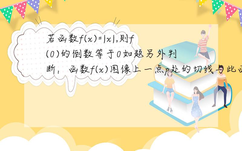 若函数f(x)=|x|,则f(0)的倒数等于0如题另外判断：函数f(x)图像上一点p处的切线与此函数图像有且只有一个公共点?表示函数在x=x0处的导数是f(x0+△x)-f(x0)/△x吗?