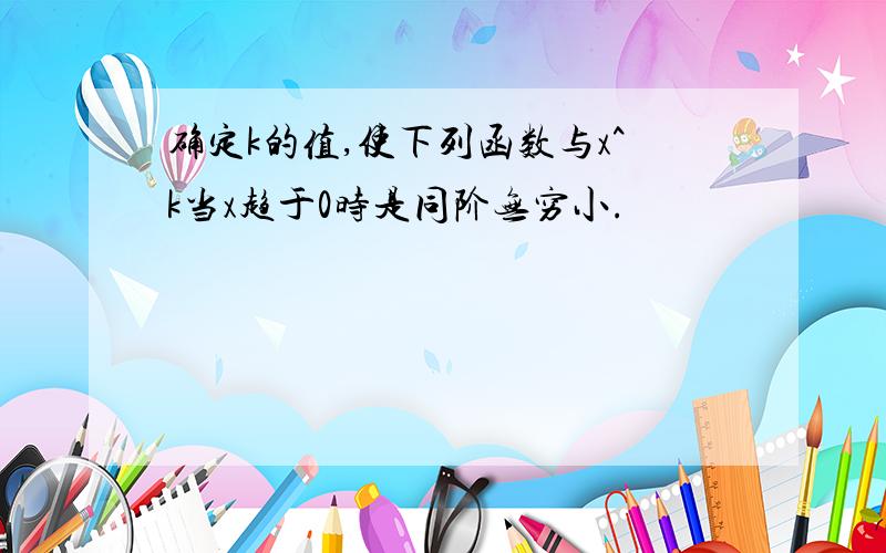 确定k的值,使下列函数与x^k当x趋于0时是同阶无穷小.