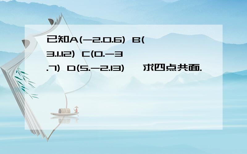 已知A(-2.0.6) B(3.1.12) C(0.-3.7) D(5.-2.13) ,求四点共面.