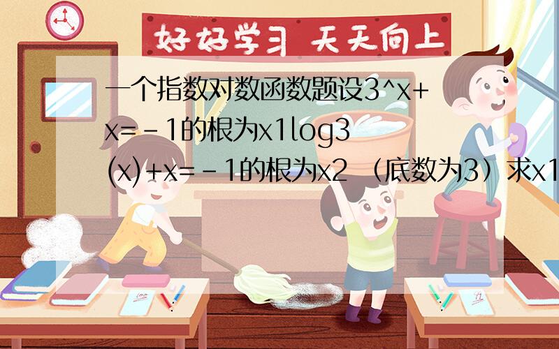 一个指数对数函数题设3^x+x=-1的根为x1log3 (x)+x=-1的根为x2 （底数为3）求x1+x2并给出理由