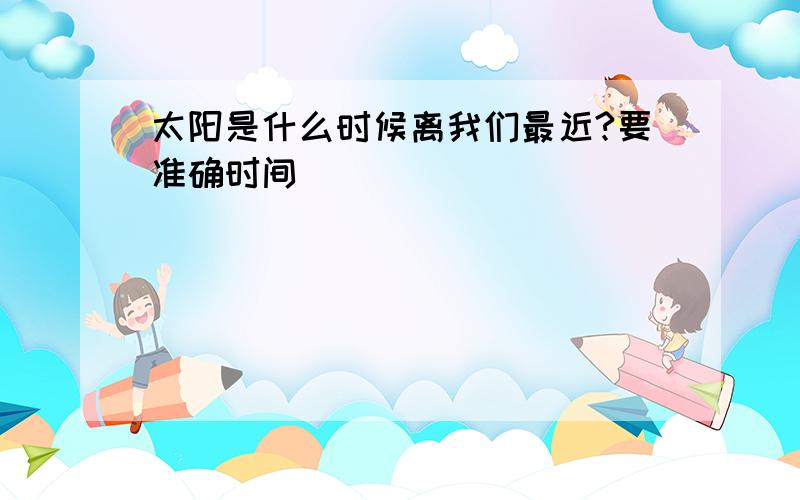 太阳是什么时候离我们最近?要准确时间