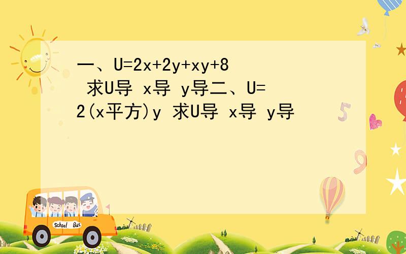 一、U=2x+2y+xy+8 求U导 x导 y导二、U=2(x平方)y 求U导 x导 y导