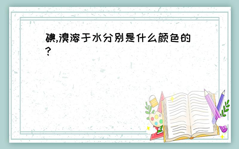 碘,溴溶于水分别是什么颜色的?