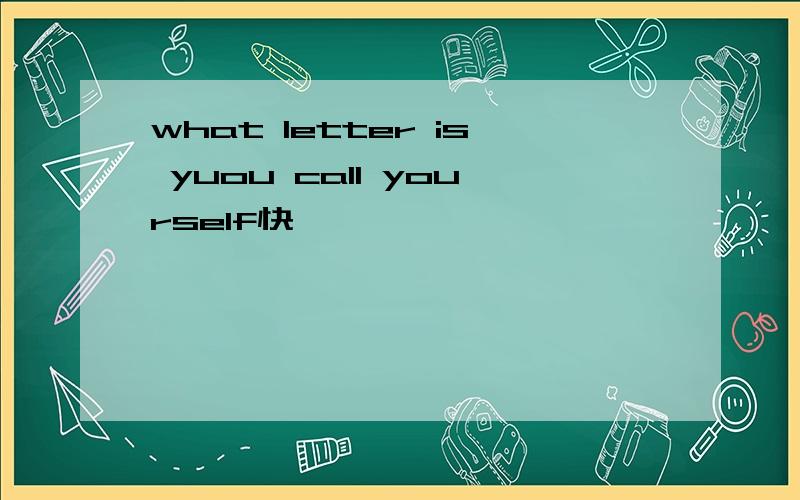 what letter is yuou call yourself快