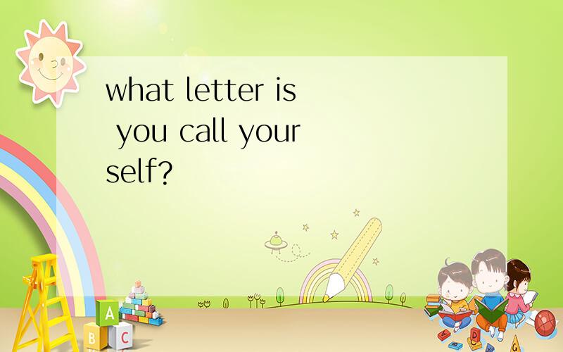 what letter is you call yourself?