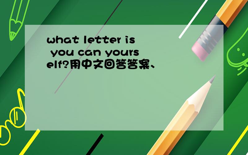 what letter is you can yourself?用中文回答答案、