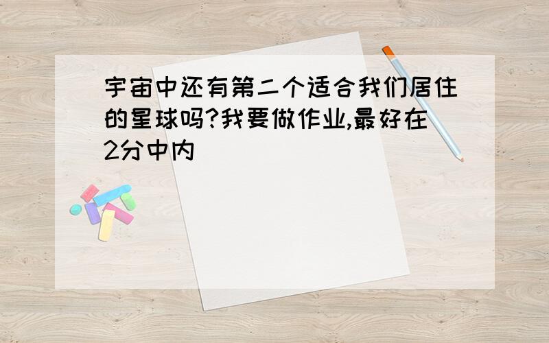 宇宙中还有第二个适合我们居住的星球吗?我要做作业,最好在2分中内