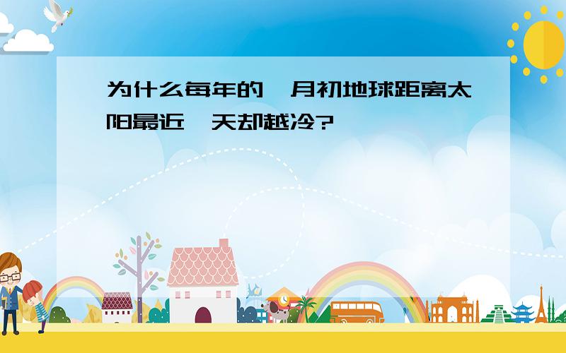 为什么每年的一月初地球距离太阳最近,天却越冷?