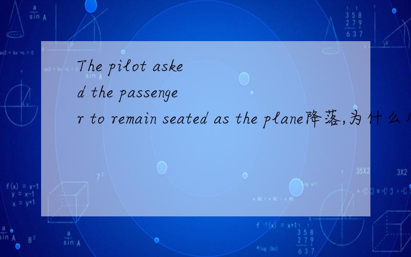 The pilot asked the passenger to remain seated as the plane降落,为什么用seat的过去分词为什么不用现在分词,现在分词有表状态的意思啊另外,I often hear him (to) sing the song,可以将to sing 改为 singing吗!