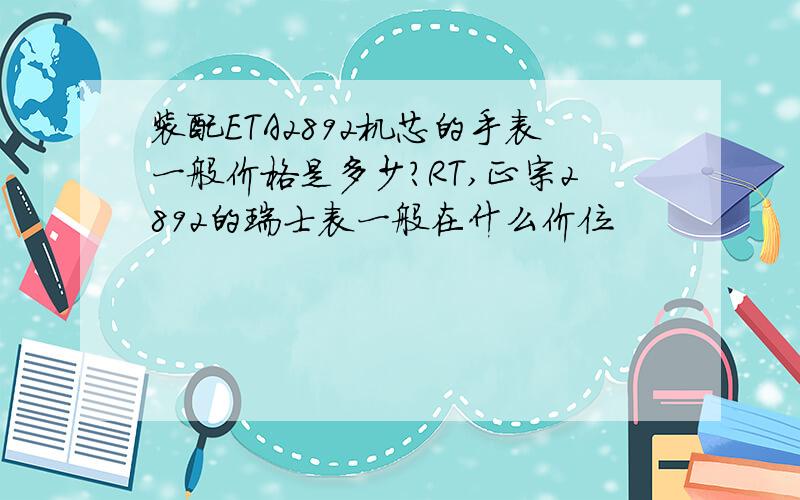 装配ETA2892机芯的手表一般价格是多少?RT,正宗2892的瑞士表一般在什么价位