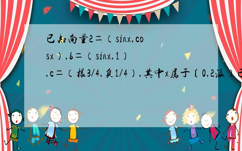 已知向量2＝（sinx,cosx）,b＝（sinx,1）,c＝（根3／4,负1／4）,其中x属于〔0,2派）已知向量a＝（sinx,cosx）,b＝（sinx,1）,c＝（根3／4,负1／4）,其中x属于〔0,2派）.记f（x）＝向量a乘向量b,求f（x）