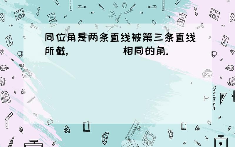 同位角是两条直线被第三条直线所截,_____相同的角.