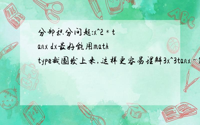 分部积分问题：x^2 * tanx dx最好能用mathtype截图发上来,这样更容易理解3x^3tanx - 1/3∫x^3 d(tanx)=1/3x^3tanx - 1/3∫x^3/(x^2+1) dx这一步哪来的？