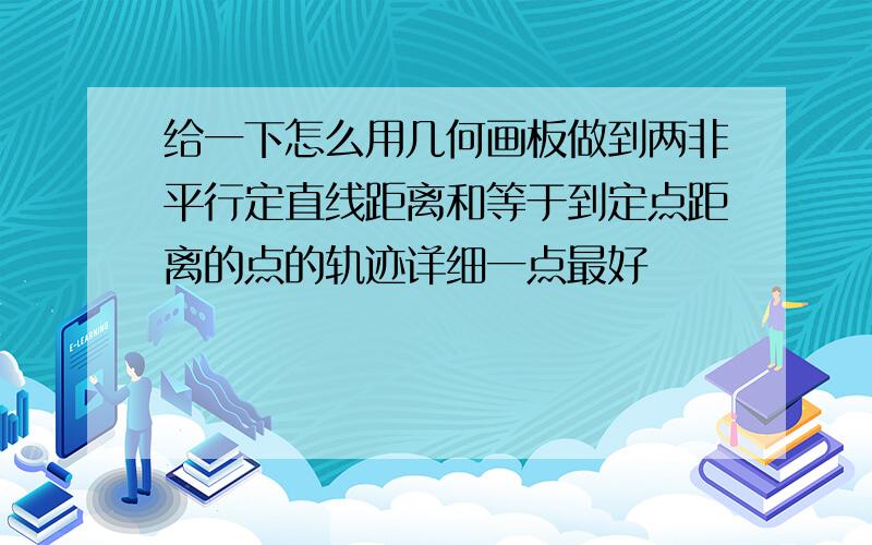 给一下怎么用几何画板做到两非平行定直线距离和等于到定点距离的点的轨迹详细一点最好