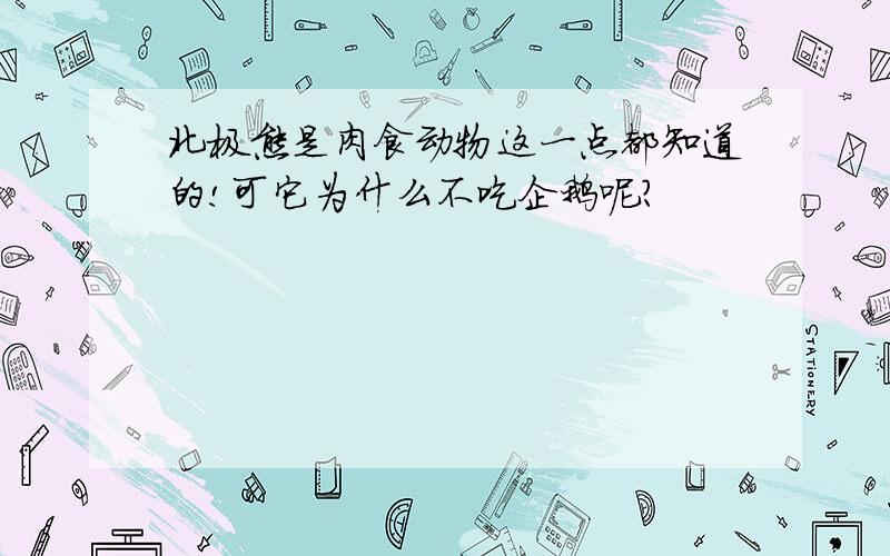 北极熊是肉食动物这一点都知道的!可它为什么不吃企鹅呢?