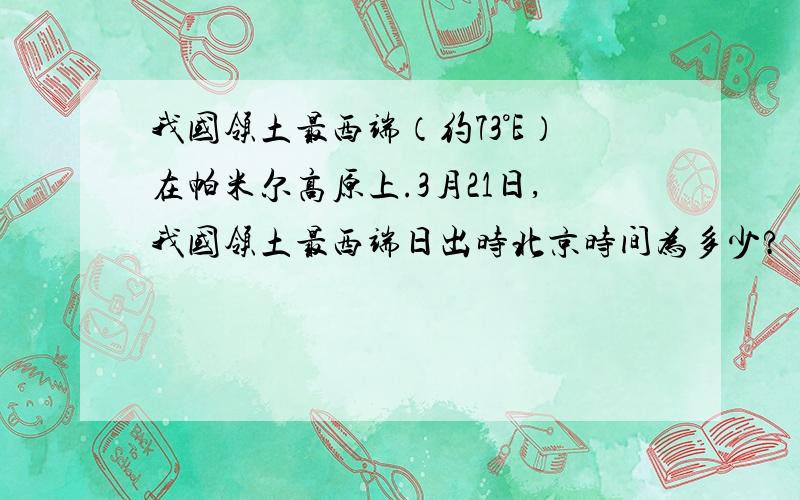 我国领土最西端（约73°E）在帕米尔高原上.3月21日,我国领土最西端日出时北京时间为多少?