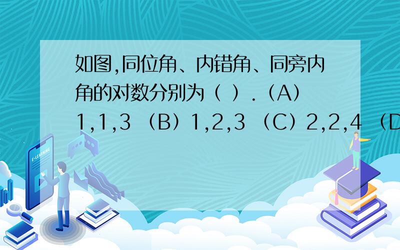 如图,同位角、内错角、同旁内角的对数分别为（ ）.（A）1,1,3 （B）1,2,3 （C）2,2,4 （D）1,1,4